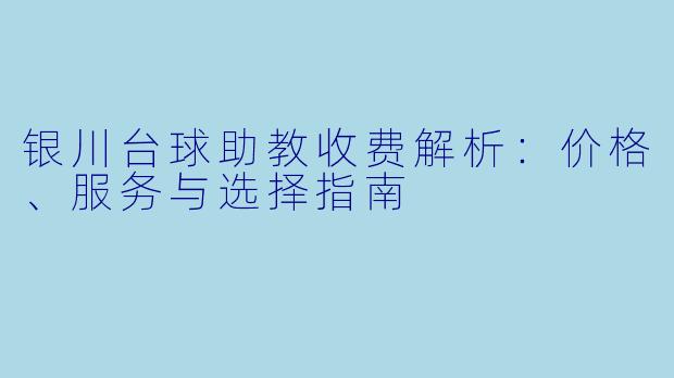 银川台球助教收费解析：价格、服务与选择指南