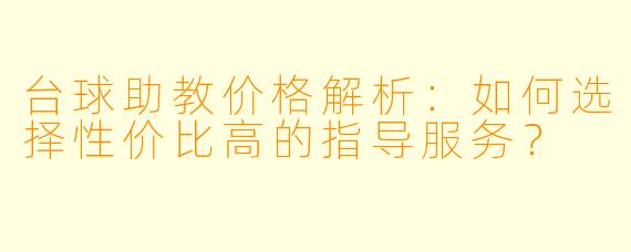 台球助教价格解析：如何选择性价比高的指导服务？