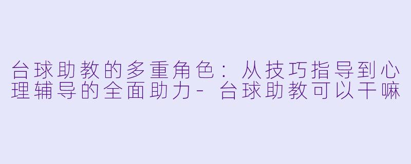 台球助教的多重角色：从技巧指导到心理辅导的全面助力