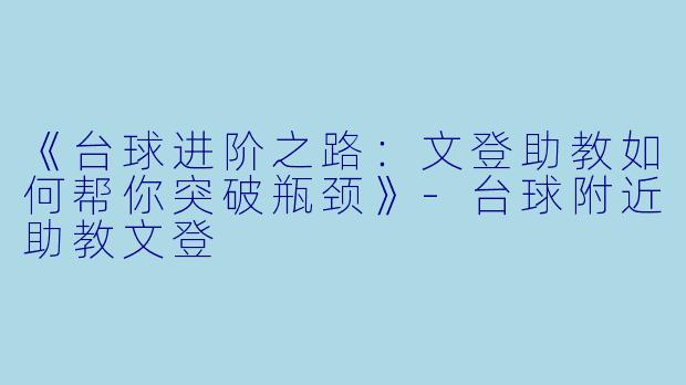 《台球进阶之路：文登助教如何帮你突破瓶颈》-台球附近助教文登