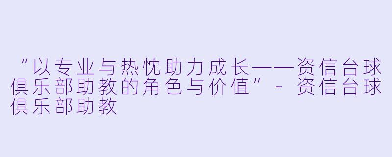 “以专业与热忱助力成长——资信台球俱乐部助教的角色与价值”-资信台球俱乐部助教