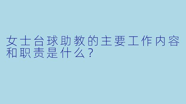 女士台球助教的主要工作内容和职责是什么？