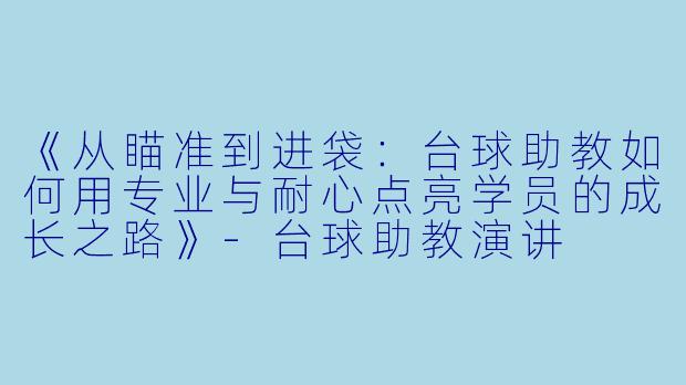 《从瞄准到进袋：台球助教如何用专业与耐心点亮学员的成长之路》-台球助教演讲