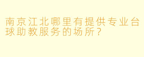 南京江北哪里有提供专业台球助教服务的场所？