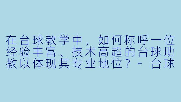 在台球教学中，如何称呼一位经验丰富、技术高超的台球助教以体现其专业地位？-台球助教高级称呼