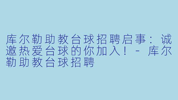 库尔勒助教台球招聘启事：诚邀热爱台球的你加入！-库尔勒助教台球招聘