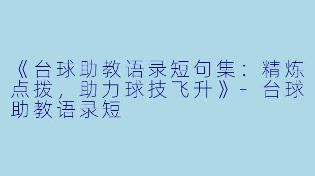 《台球助教语录短句集：精炼点拨，助力球技飞升》-台球助教语录短
