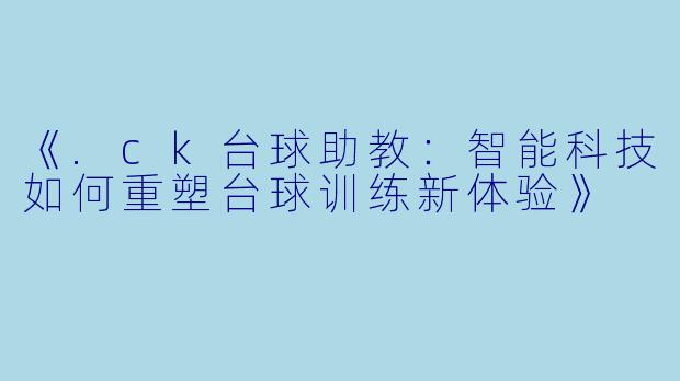 《.ck台球助教：智能科技如何重塑台球训练新体验》