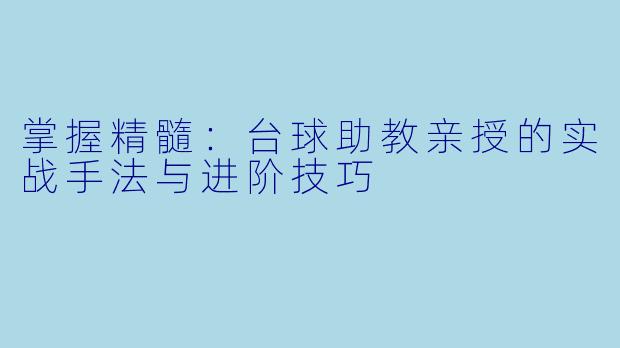 掌握精髓：台球助教亲授的实战手法与进阶技巧