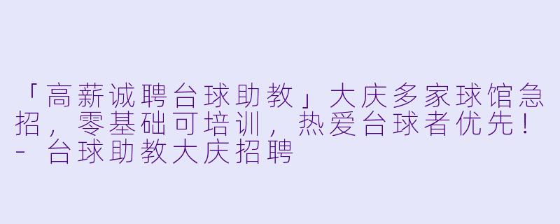「高薪诚聘台球助教」大庆多家球馆急招，零基础可培训，热爱台球者优先！-台球助教大庆招聘