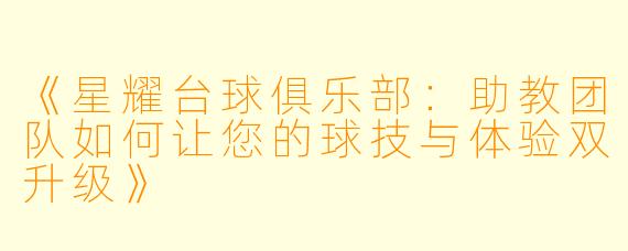 《星耀台球俱乐部：助教团队如何让您的球技与体验双升级》
