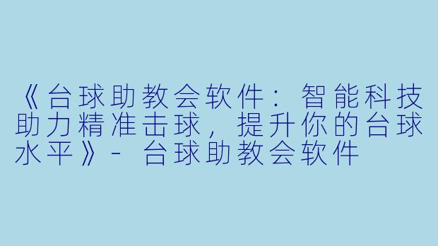 《台球助教会软件：智能科技助力精准击球，提升你的台球水平》-台球助教会软件