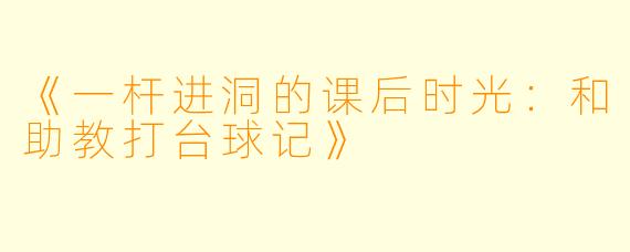 《一杆进洞的课后时光：和助教打台球记》