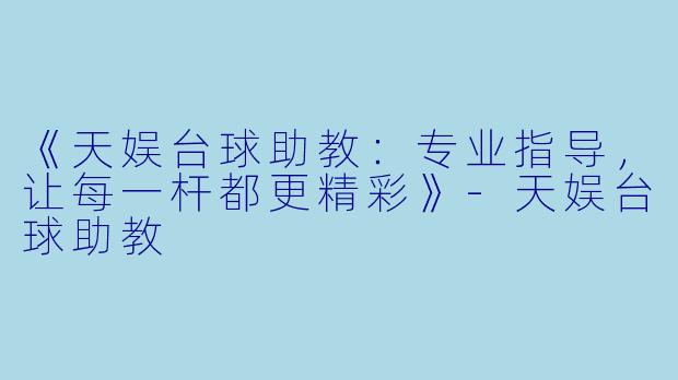 《天娱台球助教：专业指导，让每一杆都更精彩》-天娱台球助教