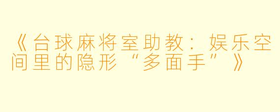 《台球麻将室助教：娱乐空间里的隐形“多面手”》