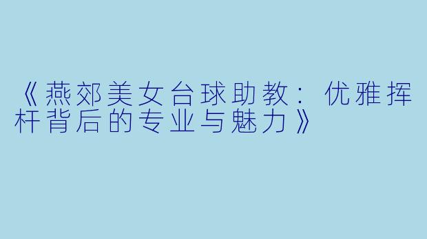《燕郊美女台球助教：优雅挥杆背后的专业与魅力》