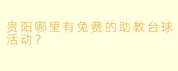 贵阳哪里有免费的助教台球活动?