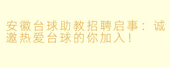 安徽台球助教招聘启事：诚邀热爱台球的你加入！