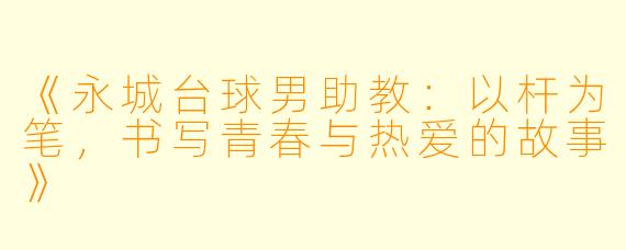 《永城台球男助教：以杆为笔，书写青春与热爱的故事》