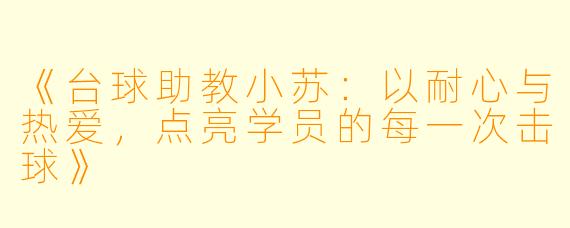 《台球助教小苏：以耐心与热爱，点亮学员的每一次击球》