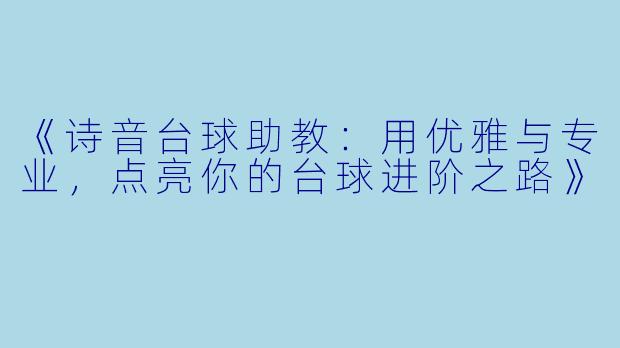 《诗音台球助教：用优雅与专业，点亮你的台球进阶之路》