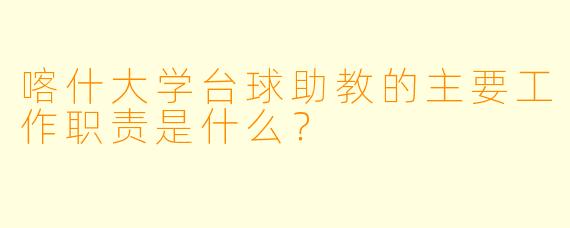喀什大学台球助教的主要工作职责是什么?