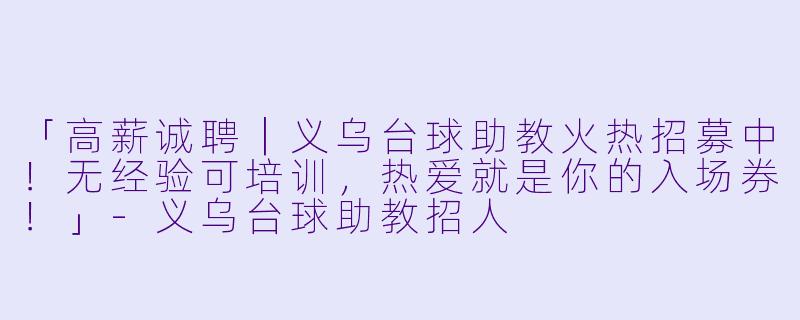 「高薪诚聘｜义乌台球助教火热招募中！无经验可培训，热爱就是你的入场券！」-义乌台球助教招人