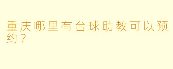 重庆哪里有台球助教可以预约？