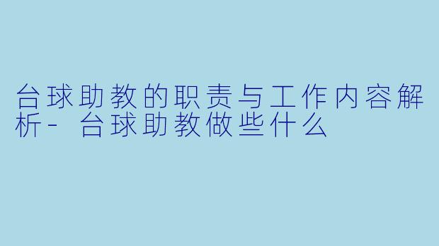 台球助教的职责与工作内容解析-台球助教做些什么