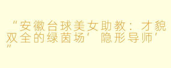 “安徽台球美女助教：才貌双全的绿茵场‘隐形导师’”