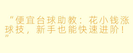 “便宜台球助教：花小钱涨球技，新手也能快速进阶！”