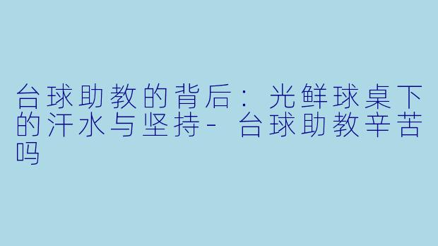 台球助教的背后：光鲜球桌下的汗水与坚持-台球助教辛苦吗