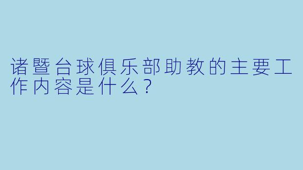 诸暨台球俱乐部助教的主要工作内容是什么？