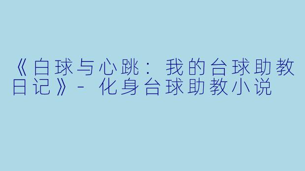 《白球与心跳：我的台球助教日记》-化身台球助教小说