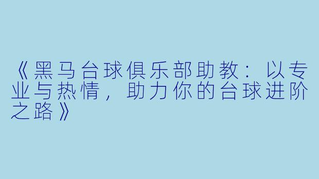 《黑马台球俱乐部助教：以专业与热情，助力你的台球进阶之路》
