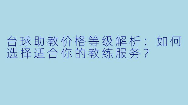 台球助教价格等级解析：如何选择适合你的教练服务？