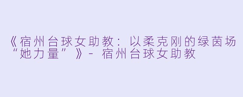 《宿州台球女助教：以柔克刚的绿茵场“她力量”》