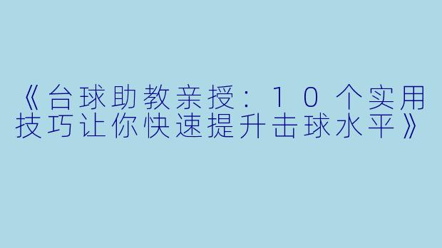 《台球助教亲授：10个实用技巧让你快速提升击球水平》