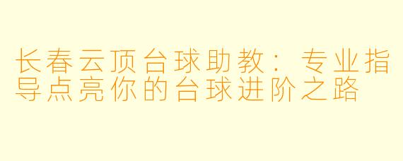 长春云顶台球助教：专业指导点亮你的台球进阶之路