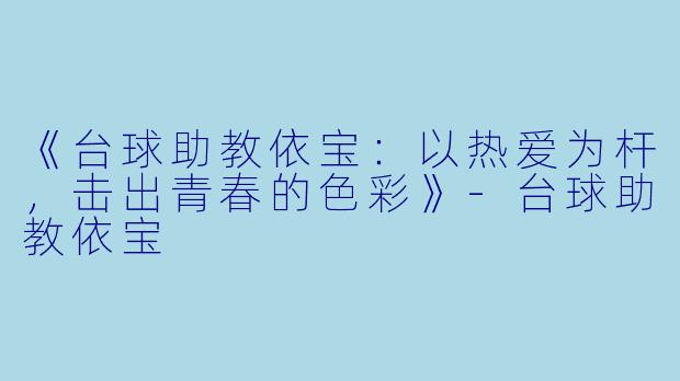 《台球助教依宝:以热爱为杆,击出青春的色彩》