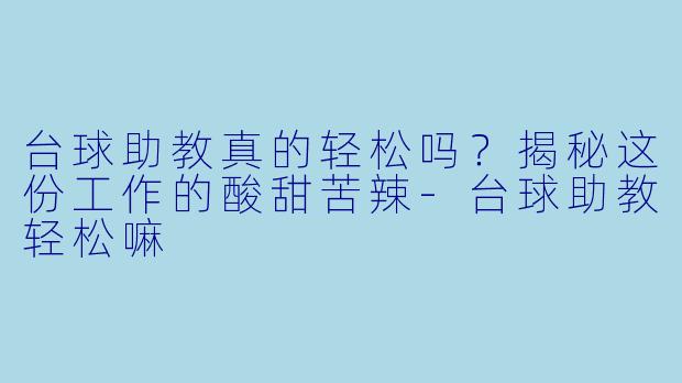 台球助教真的轻松吗？揭秘这份工作的酸甜苦辣-台球助教轻松嘛