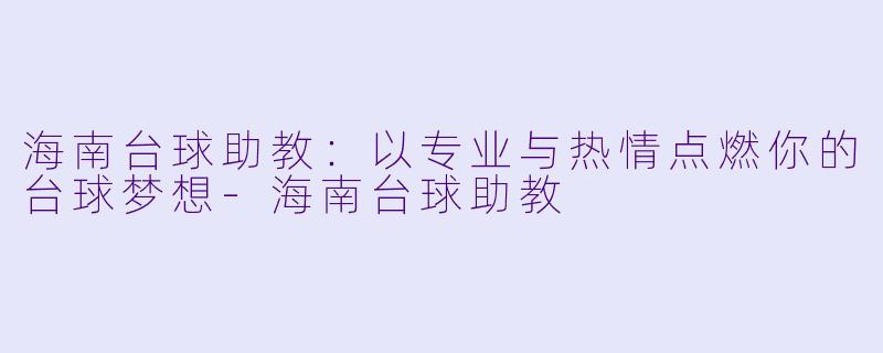 海南台球助教：以专业与热情点燃你的台球梦想-海南台球助教