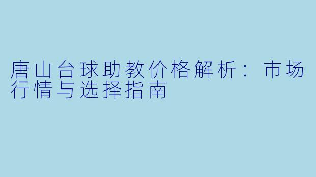 唐山台球助教价格解析：市场行情与选择指南