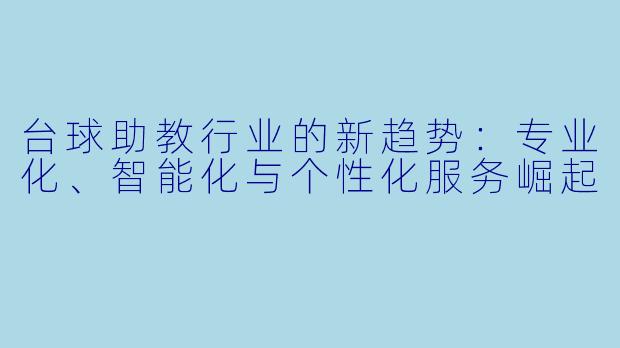台球助教行业的新趋势：专业化、智能化与个性化服务崛起