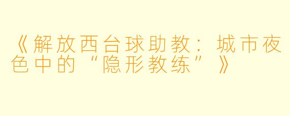 《解放西台球助教：城市夜色中的“隐形教练”》