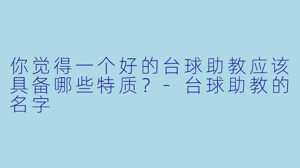 你觉得一个好的台球助教应该具备哪些特质?