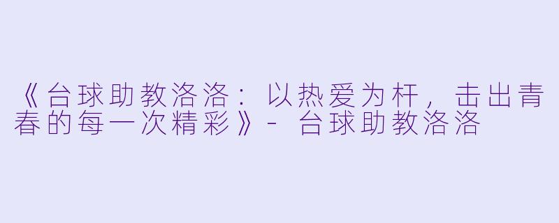 《台球助教洛洛：以热爱为杆，击出青春的每一次精彩》-台球助教洛洛