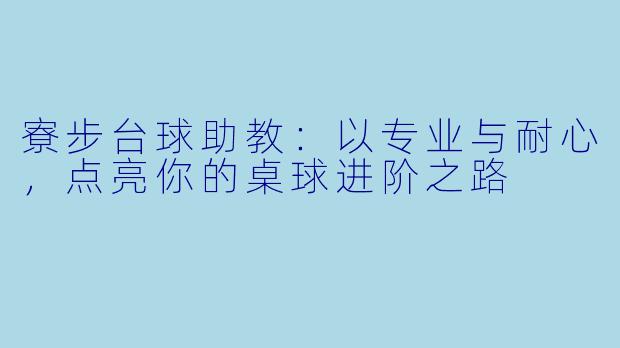 寮步台球助教：以专业与耐心，点亮你的桌球进阶之路