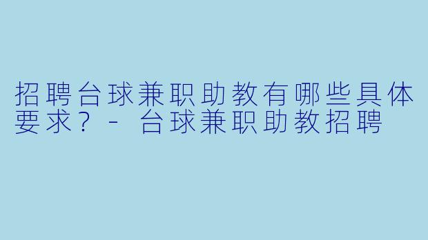 招聘台球兼职助教有哪些具体要求？-台球兼职助教招聘