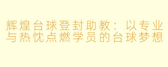 辉煌台球登封助教：以专业与热忱点燃学员的台球梦想